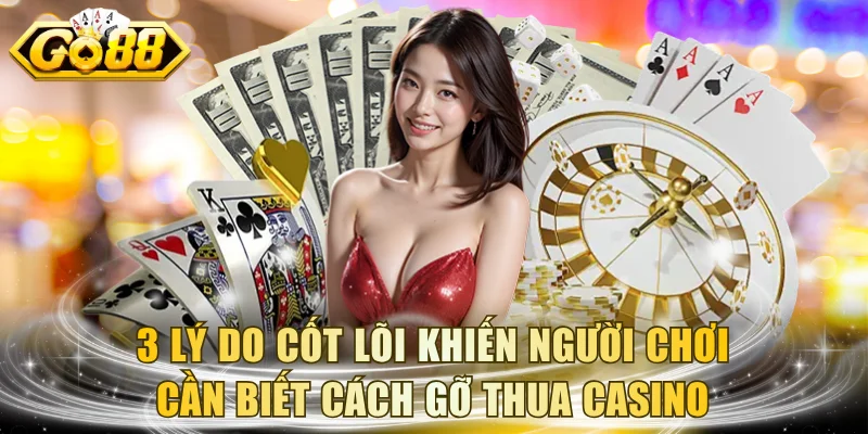 3 lý do cốt lõi khiến người chơi cần biết cách gỡ thua casino