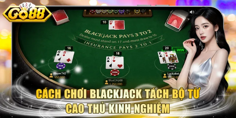 Cách chơi Blackjack tách bộ từ cao thủ kinh nghiệm