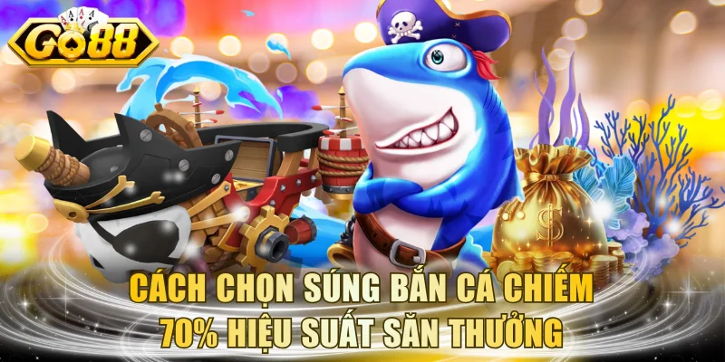 Cách chọn súng bắn cá chiếm 70% hiệu suất săn thưởng