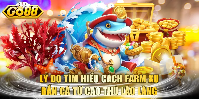 Lý do tìm hiểu cách farm xu bắn cá từ cao thủ lão làng
