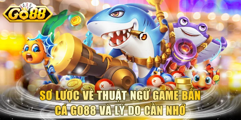 Sơ lược về thuật ngữ game bắn cá GO88 và lý do cần nhớ