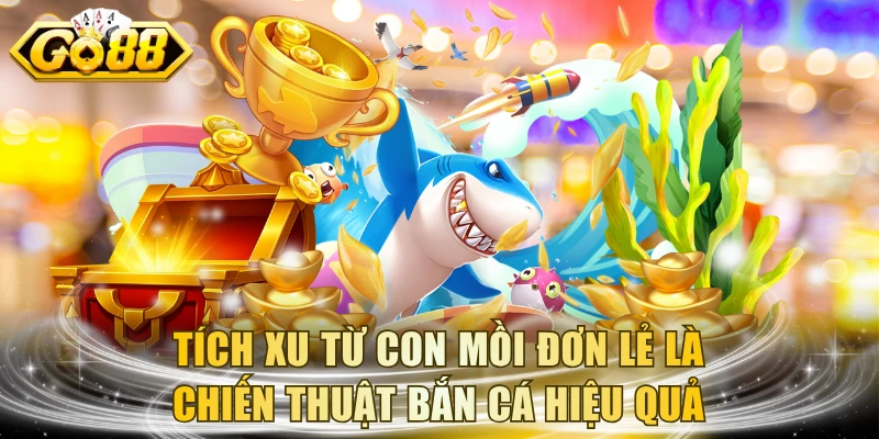Tích xu từ con mồi đơn lẻ là chiến thuật bắn cá hiệu quả