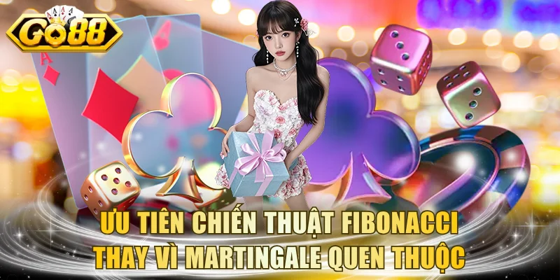 Ưu tiên chiến thuật Fibonacci thay vì Martingale quen thuộc